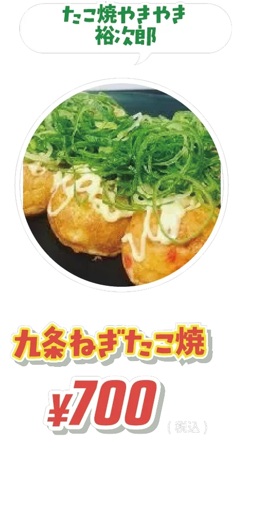 九条ねぎたこ焼 ¥700 たこ焼やきやき裕次郎